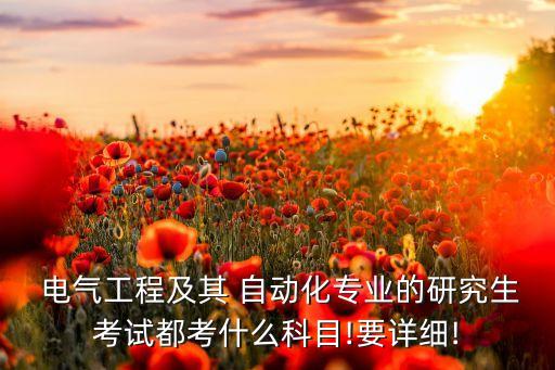  電氣工程及其 自動(dòng)化專業(yè)的研究生考試都考什么科目!要詳細(xì)!