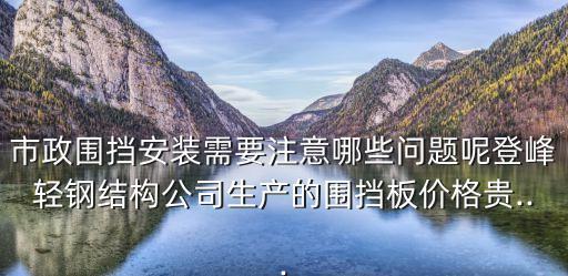 市政圍擋安裝需要注意哪些問題呢登峰輕鋼結(jié)構(gòu)公司生產(chǎn)的圍擋板價格貴...