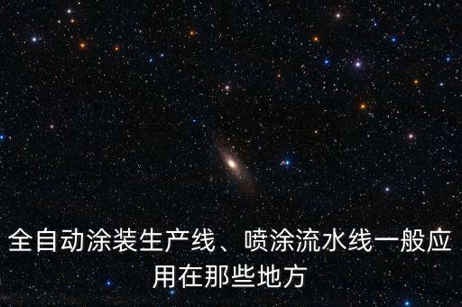 全自動涂裝生產(chǎn)線、噴涂流水線一般應(yīng)用在那些地方