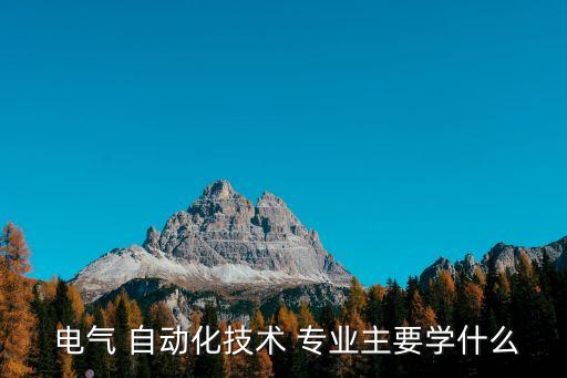  電氣 自動化技術(shù) 專業(yè)主要學什么