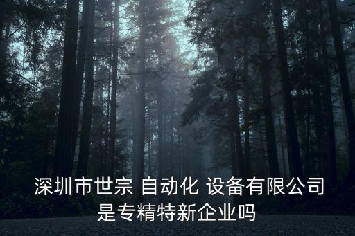  深圳市世宗 自動(dòng)化 設(shè)備有限公司是專精特新企業(yè)嗎
