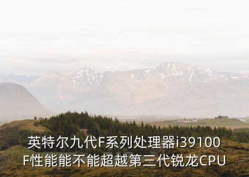 英特爾九代F系列處理器i39100F性能能不能超越第三代銳龍CPU