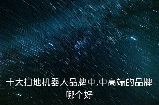 十大掃地機器人品牌中,中高端的品牌哪個好