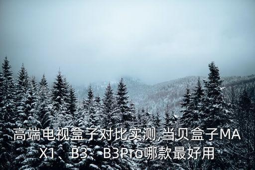 高端電視盒子對比實測,當貝盒子MAX1、B3、B3Pro哪款最好用