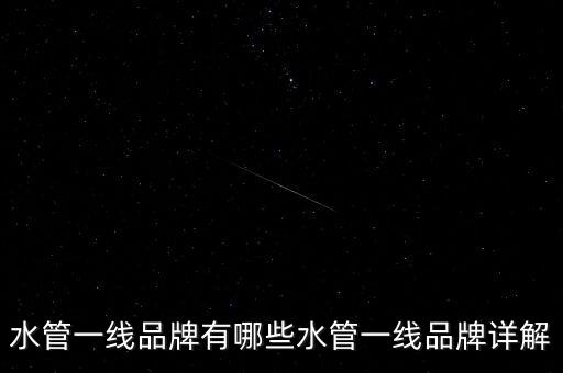 水管一線(xiàn)品牌有哪些水管一線(xiàn)品牌詳解