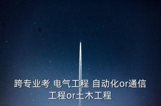跨考電氣好還是自動化好,自動化可以考注冊電氣工程師嗎