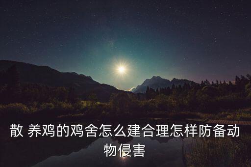 散 養(yǎng)雞的雞舍怎么建合理怎樣防備動(dòng)物侵害