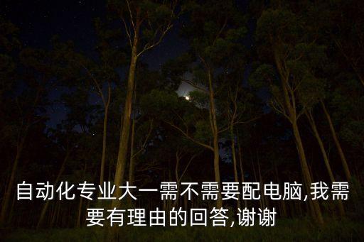 自動(dòng)化專業(yè)大一需不需要配電腦,我需要有理由的回答,謝謝