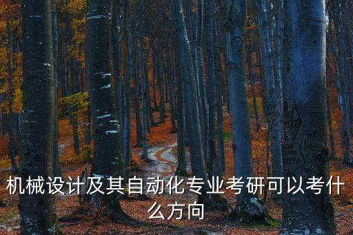 機(jī)械設(shè)計(jì)及其自動(dòng)化專業(yè)考研可以考什么方向
