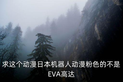 求這個(gè)動(dòng)漫日本機(jī)器人動(dòng)漫粉色的不是EVA高達(dá)