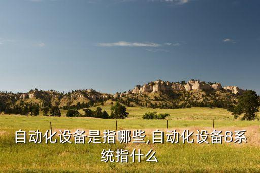 特定自動(dòng)化設(shè)備是指哪些,自動(dòng)化設(shè)備8系統(tǒng)指什么