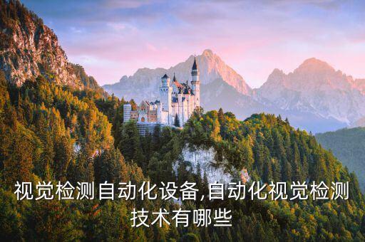 視覺檢測自動化設(shè)備,自動化視覺檢測技術(shù)有哪些