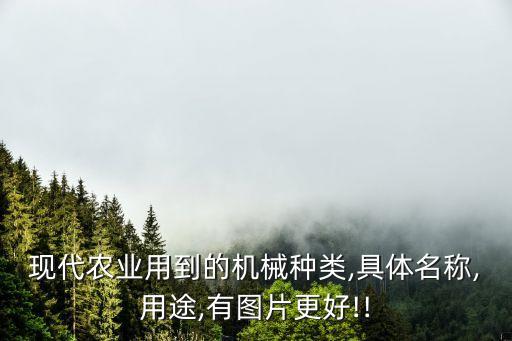 現(xiàn)代農(nóng)業(yè)用到的機械種類,具體名稱,用途,有圖片更好!!