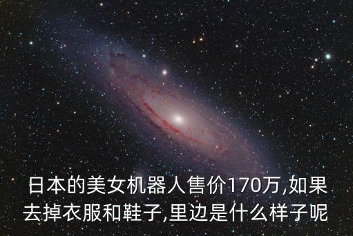 日本的美女機(jī)器人售價(jià)170萬,如果去掉衣服和鞋子,里邊是什么樣子呢