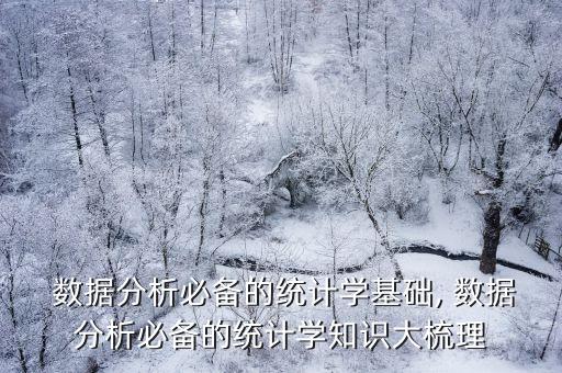  數(shù)據(jù)分析必備的統(tǒng)計(jì)學(xué)基礎(chǔ), 數(shù)據(jù)分析必備的統(tǒng)計(jì)學(xué)知識(shí)大梳理