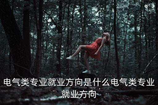 電氣類專業(yè)就業(yè)方向是什么電氣類專業(yè)就業(yè)方向