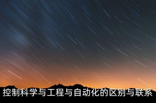 控制科學(xué)與工程與自動化的區(qū)別與聯(lián)系