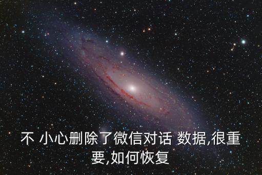 不 小心刪除了微信對(duì)話 數(shù)據(jù),很重要,如何恢復(fù)