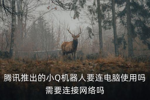 騰訊qq機(jī)器人小q,騰訊小q機(jī)器人有何特征?