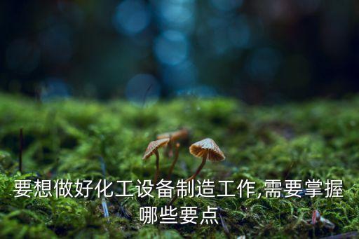 要想做好化工設(shè)備制造工作,需要掌握哪些要點(diǎn)