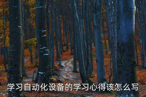學(xué)習(xí)自動(dòng)化設(shè)備的學(xué)習(xí)心得該怎么寫