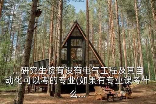 ...研究生院有沒有電氣工程及其自動(dòng)化可以考的專業(yè)(如果有專業(yè)課考什么...