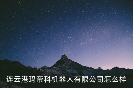 連云港瑪?shù)劭茩C器人有限公司怎么樣
