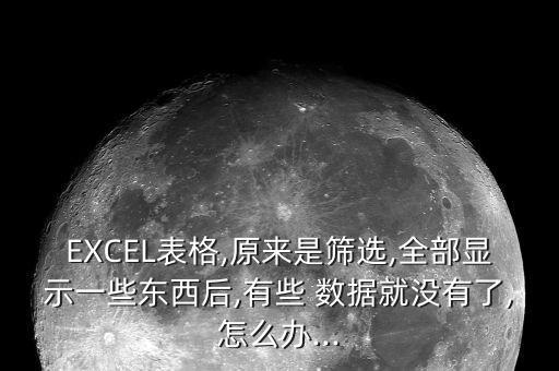 EXCEL表格,原來是篩選,全部顯示一些東西后,有些 數(shù)據(jù)就沒有了,怎么辦...