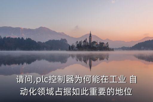 請(qǐng)問(wèn),plc控制器為何能在工業(yè) 自動(dòng)化領(lǐng)域占據(jù)如此重要的地位