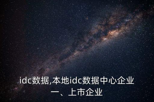 浪潮idc數(shù)據(jù),本地idc數(shù)據(jù)中心企業(yè)一、上市企業(yè)