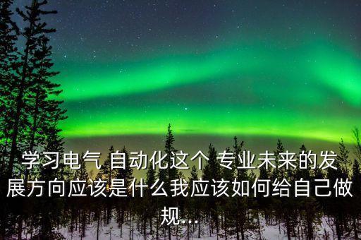 自動化專業(yè)怎么做規(guī)劃管理,大學生對自動化專業(yè)的規(guī)劃