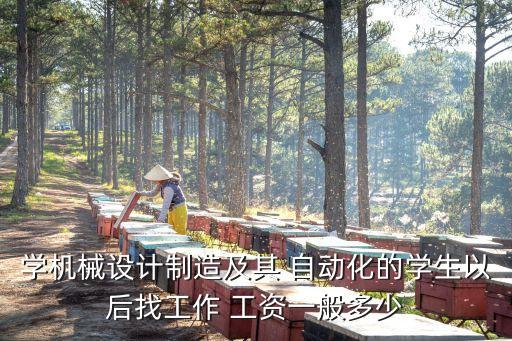 學(xué)機械設(shè)計制造及其 自動化的學(xué)生以后找工作 工資一般多少