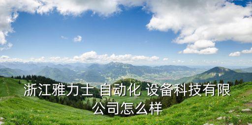  浙江雅力士 自動(dòng)化 設(shè)備科技有限 公司怎么樣