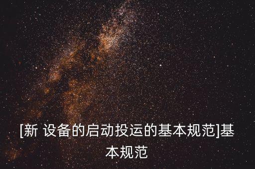 [新 設備的啟動投運的基本規(guī)范]基本規(guī)范