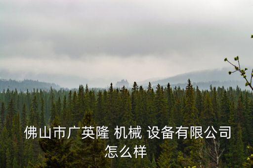  佛山市廣英隆 機械 設(shè)備有限公司怎么樣