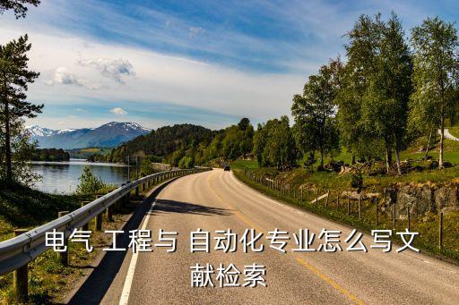  電氣 工程與 自動(dòng)化專(zhuān)業(yè)怎么寫(xiě)文獻(xiàn)檢索