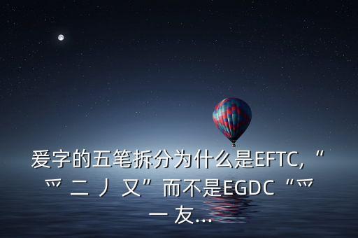 爰字的五筆拆分為什么是EFTC,“爫 二 丿 又”而不是EGDC“爫 一 友...