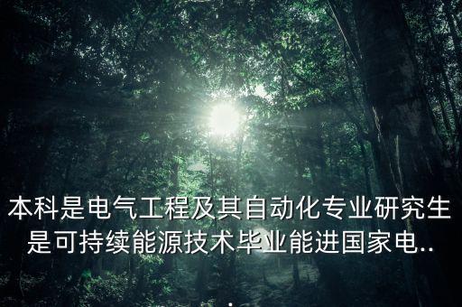 本科是電氣工程及其自動化專業(yè)研究生是可持續(xù)能源技術(shù)畢業(yè)能進國家電...