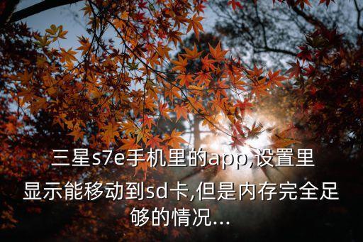  三星s7e手機里的app,設置里顯示能移動到sd卡,但是內存完全足夠的情況...