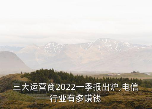 三大運(yùn)營商2022一季報出爐,電信行業(yè)有多賺錢