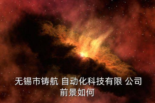  無錫市鑄航 自動化科技有限 公司前景如何