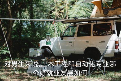 對男生來說,土木工程和自動化專業(yè)哪個好就業(yè)發(fā)展如何