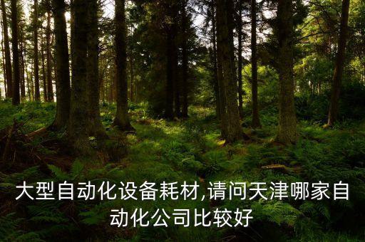 天津大型自動(dòng)化設(shè)備耗材,請(qǐng)問天津哪家自動(dòng)化公司比較好?