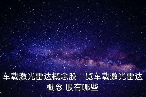 車(chē)載激光雷達(dá)概念股一覽車(chē)載激光雷達(dá)概念 股有哪些