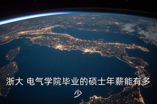浙大 電氣學(xué)院畢業(yè)的碩士年薪能有多少