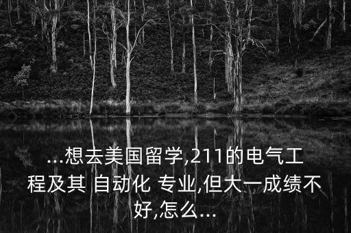...想去美國(guó)留學(xué),211的電氣工程及其 自動(dòng)化 專業(yè),但大一成績(jī)不好,怎么...