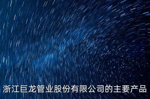浙江巨龍管業(yè)股份有限公司的主要產(chǎn)品