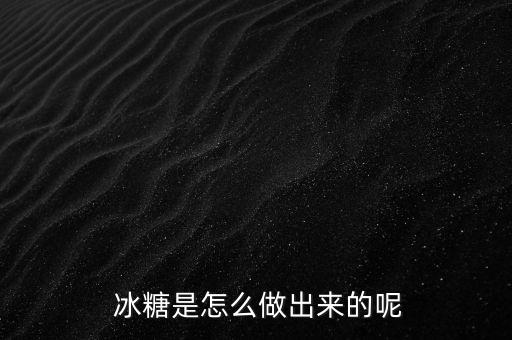  冰糖是怎么做出來(lái)的呢