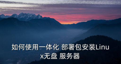 如何使用一體化 部署包安裝Linux無(wú)盤(pán) 服務(wù)器
