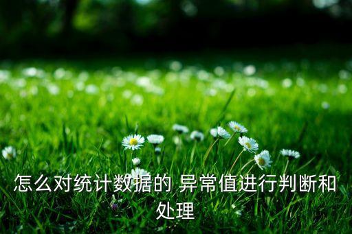 怎么對(duì)統(tǒng)計(jì)數(shù)據(jù)的 異常值進(jìn)行判斷和處理